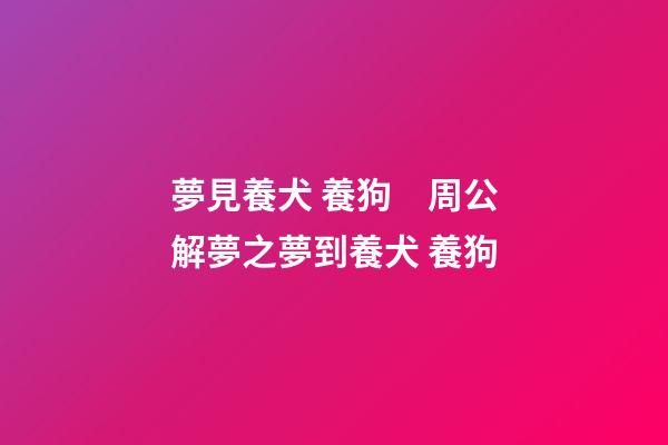 夢見養犬 養狗　周公解夢之夢到養犬 養狗